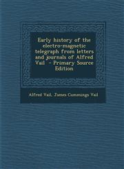Early History of the Electro-Magnetic Telegraph from Letters and Journals of Alfred Vail - Primary Source Edition,129371321X,9781293713211