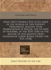 Anno XXVI Henrici VIII actes made in the session of this present Parlyament, holden vpon prorogation at Westm, the III daye of Nouebre, in the XXVI yere of the reygne of our mooste drad soueraigne lorde Kynge Henry the VIII (1538),1171277741,9781171277743