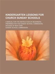 Kindergarten Lessons for Church Sunday Schools; A Manual for the Instruction of Beginners Prepared for the Sunday School Commission, Diocese of New York,1150353791,9781150353796