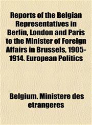 Reports of the Belgian Representatives in Berlin, London and Paris to the Minister of Foreign Affairs in Brussels, 1905-1914. European Politics,1152706748,9781152706743