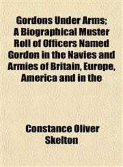 Gordons Under Arms; A Biographical Muster Roll of Officers Named Gordon in the Navies and Armies of Britain, Europe, America and in the,1152269089,9781152269088