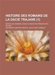 Histoire Des Romains de La Dacie Trajane; Depuis Les Origines Jusqu'a L'Union Des Principautes En 1859 (1),1153502984,9781153502986