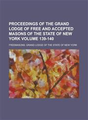 Proceedings of the Grand Lodge of Free and Accepted Masons of the State of New York Volume 139-140,1234243679,9781234243678