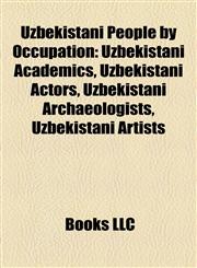 Uzbekistani People by Occupation Uzbekistani Academics, Uzbekistani Actors, Uzbekistani Archaeologists, Uzbekistani Artists,1158003854,9781158003853