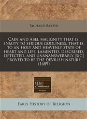 Cain and Abel malignity that is, enmity to serious godliness, that is, to an holy and heavenly state of heart and life lamented, described, detected, and unananswerably [sic] proved to be the devilish nature (1689),1240948018,9781240948017