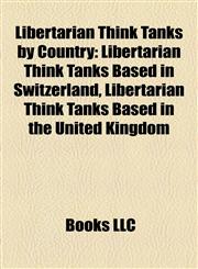 Libertarian Think Tanks by Country Libertarian Think Tanks Based in Switzerland, Libertarian Think Tanks Based in the United Kingdom,1158219628,9781158219629