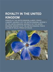 Royalty in the United Kingdom Princes of the United Kingdom, Albert, Prince Consort, George VI of the United Kingdom,1158058705,9781158058709