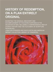 History of Redemption, on a Plan Entirely Original; Exhibiting the Gradual Discovery and Accomplishment of the Divine Purposes in the Salvation of Man,1235813428,9781235813429