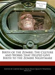 Birth of the Zombie The Culture and Works that Helped Give Birth to the Zombie Nightmare,1270815997,9781270815990