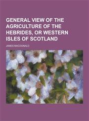 General View of the Agriculture of the Hebrides, or Western Isles of Scotland,1230381015,9781230381015