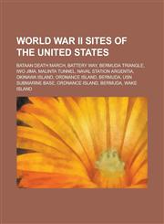 World War II Sites of the United States Bataan Death March, Battery Way, Bermuda Triangle, Iwo Jima, Malinta Tunnel, Naval Station Argentia, Okinawa,1156024234,9781156024232