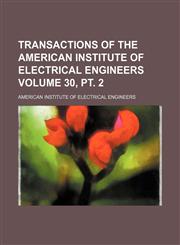 Transactions of the American Institute of Electrical Engineers Volume 30, pt. 2,1130840247,9781130840247
