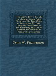 "The Shanty Boy." Or, Life in a Lumber Camp. Being Pictures of the Pine Woods in Discriptions [!], Tales, Songs and Adventures in the Lumbering Shanties of Michigan and Wisconsin - Primary Source Edition,1295735776,9781295735778