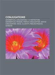 Conjugations Grammatical conjugation, T-V distinction, Grammatical person, French conjugation, Gothic conjugation, Voice, Clusivity,1156429870,9781156429877