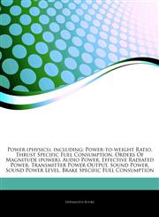 Articles On Power (physics), including Power-to-weight Ratio, Thrust Specific Fuel Consumption, Orders Of Magnitude (power), Audio Power, Effective Radiated Power, Transmitter Power Output, Sound Power, Sound Power Level,1243411376,9781243411372