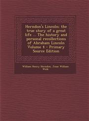 Herndon's Lincoln; The True Story of a Great Life ... the History and Personal Recollections of Abraham Lincoln Volume 4 - Primary Source Edition,1287789528,9781287789529