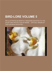 Bird-lore Volume 5 ; An illustrated bi-monthly magazine devoted to the study and protection of birds  Official organ of the Audubon societies,1152873393,9781152873391