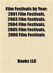 Film Festivals by Year 2001 Film Festivals, 2003 Film Festivals, 2004 Film Festivals, 2005 Film Festivals, 2006 Film Festivals,1158170394,9781158170395