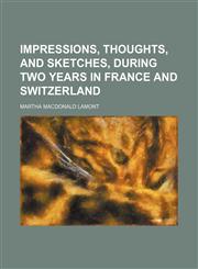Impressions, thoughts, and sketches, during two years in France and Switzerland,1150670452,9781150670459