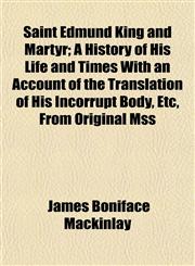 Saint Edmund King and Martyr; A History of His Life and Times With an Account of the Translation of His Incorrupt Body, Etc, From Original Mss,115259088X,9781152590885