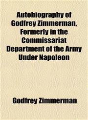 Autobiography of Godfrey Zimmerman, Formerly in the Commissariat Department of the Army Under Napoleon,1152627112,9781152627116