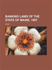 Banking Laws of the State of Maine, 1907,1236616847,9781236616845