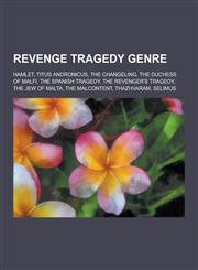 Revenge Tragedy Genre Hamlet, Titus Andronicus, the Changeling, the Duchess of Malfi, the Spanish Tragedy, the Revenger's Tragedy, the Jew O,1230583505,9781230583501