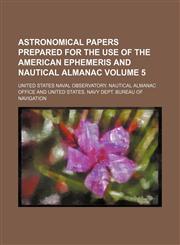 Astronomical papers prepared for the use of the American ephemeris and nautical almanac Volume 5,1130438724,9781130438727