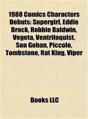 1988 Comics Characters Debuts Supergirl, Eddie Brock, Robbie Baldwin, Vegeta, Ventriloquist, Son Gohan, Piccolo, Tombstone, Rat King, Viper,1155893557,9781155893556