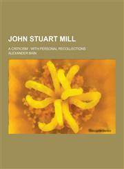 John Stuart Mill; A Criticism With Personal Recollections,1230395180,9781230395180