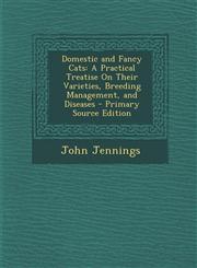 Domestic and Fancy Cats A Practical Treatise on Their Varieties, Breeding Management, and Diseases,1287537553,9781287537557