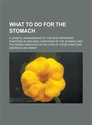 What to Do for the Stomach; A Careful Arrangement of the Most Important Symptoms in Diseased Conditions of the Stomach and the Remedy Indicated in the,1234141531,9781234141530