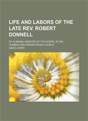 Life and labors of the late Rev. Robert Donnell; of Alabama, minister of the gospel in the Cumberland Presbyterian Church,1150567899,9781150567896