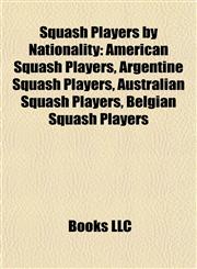 Squash Players by Nationality American Squash Players, Argentine Squash Players, Australian Squash Players, Belgian Squash Players,1157949800,9781157949800