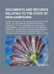 Documents and Records Relating to the State of New-Hampshire; During the Period of the American Revolution, from 1776 to 1783 ; Including the Constitution of New-Hampshire, 1776 ; New-Hampshire Declaration for Independence ; the,1236765273,9781236765277