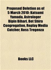 Proposed Deletion as of 5 March 2010 Katsumi Yamada, Astrologer Bipin Bihari, Bet Shira Congregation, Replay Media Catcher, Ross Tregenza,1155255240,9781155255248