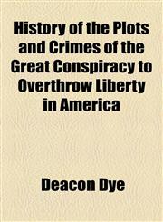 History of the Plots and Crimes of the Great Conspiracy to Overthrow Liberty in America,1154735672,9781154735673