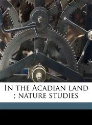 In the Acadian land ; nature studies,1177844230,9781177844239