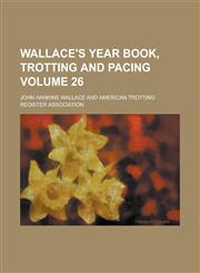 Wallace's Year Book, Trotting and Pacing Volume 26,1234266385,9781234266387