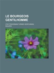 Le Bourgeois Gentilhomme; (The Tradesman Turned Gentleman),1234045338,9781234045333