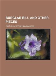Burglar Bill and other pieces; for the use of the young reciter,1234363240,9781234363246