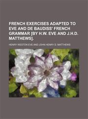 French Exercises Adapted to Eve and de Baudiss' French Grammar [By H.w. Eve and J.h.d. Matthews].,1151510831,9781151510839
