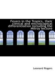 Fevers in the Tropics, their clinical and microscopical differentiation including the Milroy lecture,1117571521,9781117571522