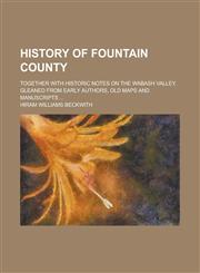History of Fountain County; Together with Historic Notes on the Wabash Valley, Gleaned from Early Authors, Old Maps and Manuscripts ...,1234146177,9781234146177