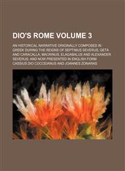 Dio's Rome; an historical narrative originally composed in Greek during the reigns of Septimus Severus, Geta and Caracalla, Macrinus, Elagabalus and Alexander Severus and now presented in English form Volume 3,1154375293,9781154375299