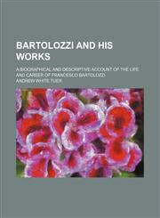 Bartolozzi and His Works; A Biographical and Descriptive Account of the Life and Career of Francesco Bartolozzi,1150141697,9781150141690