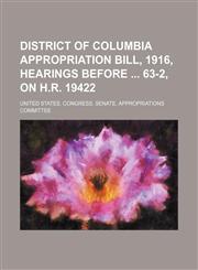 District of Columbia Appropriation Bill, 1916, Hearings Before 63-2, on H.r. 19422,1151134422,9781151134424