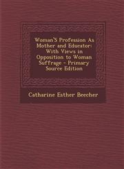 Woman's Profession as Mother and Educator With Views in Opposition to Woman Suffrage,128940934X,9781289409340