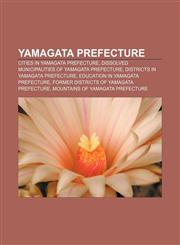 Yamagata Prefecture Cities in Yamagata Prefecture, Dissolved municipalities of Yamagata Prefecture, Districts in Yamagata Prefecture,115752267X,9781157522676