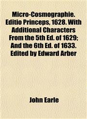 Micro-Cosmographie. Editio Princeps, 1628. With Additional Characters From the 5th Ed. of 1629; And the 6th Ed. of 1633. Edited by Edward Arber,1154786684,9781154786682